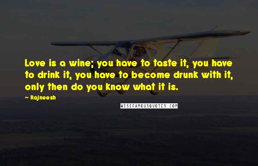 Rajneesh Quotes: Love is a wine; you have to taste it, you have to drink it, you have to become drunk with it, only then do you know what it is.