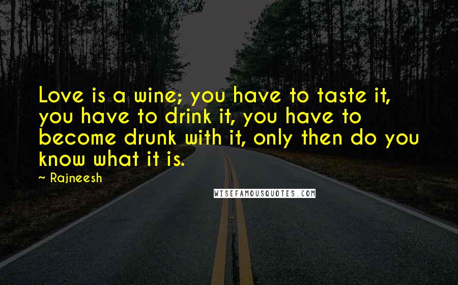 Rajneesh Quotes: Love is a wine; you have to taste it, you have to drink it, you have to become drunk with it, only then do you know what it is.