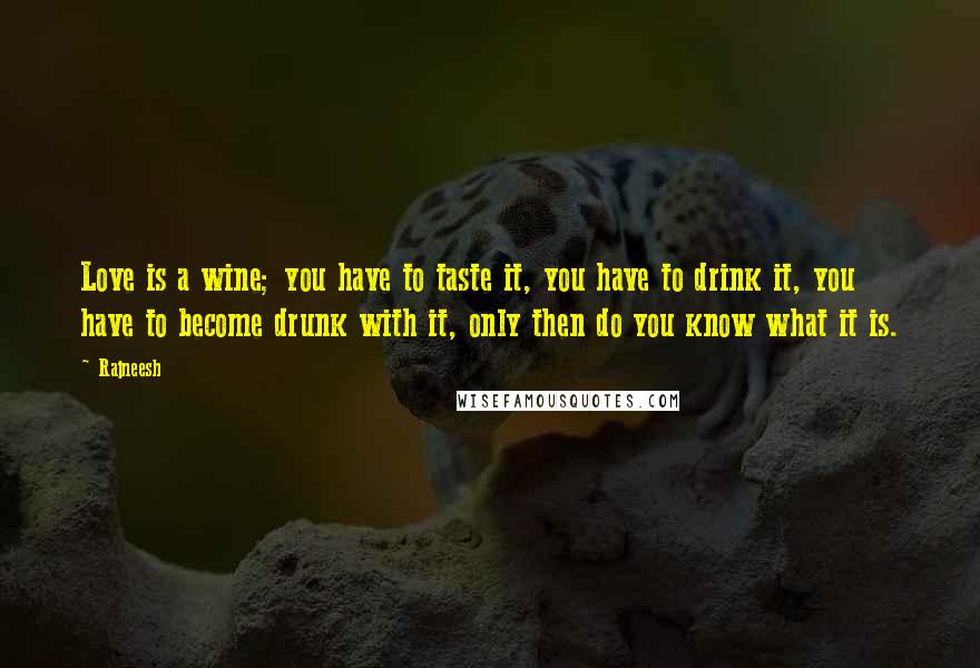 Rajneesh Quotes: Love is a wine; you have to taste it, you have to drink it, you have to become drunk with it, only then do you know what it is.