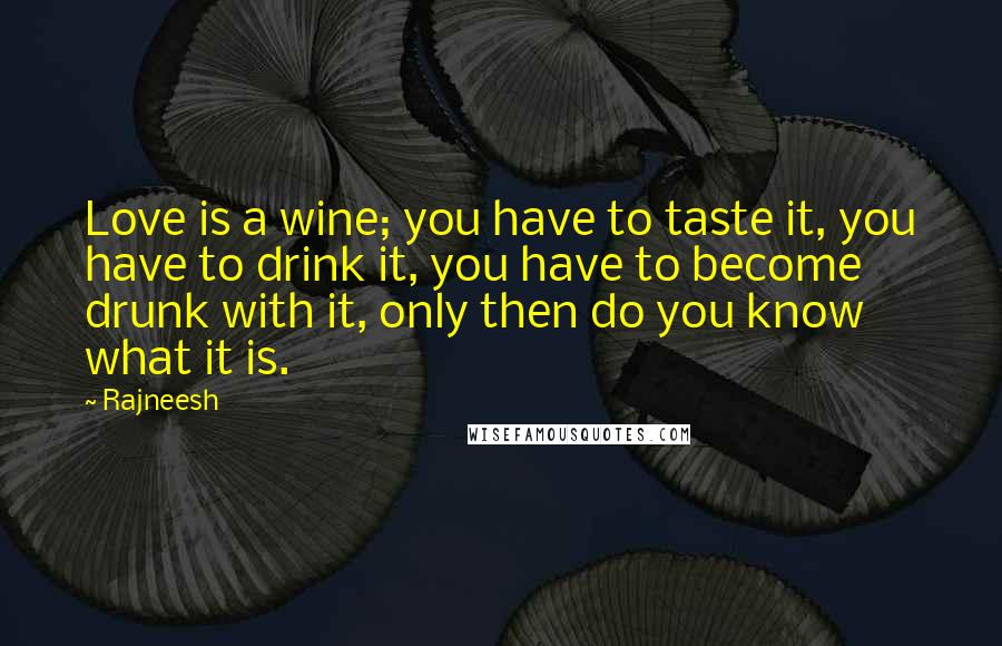 Rajneesh Quotes: Love is a wine; you have to taste it, you have to drink it, you have to become drunk with it, only then do you know what it is.