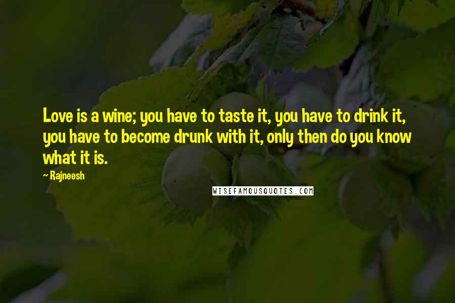 Rajneesh Quotes: Love is a wine; you have to taste it, you have to drink it, you have to become drunk with it, only then do you know what it is.