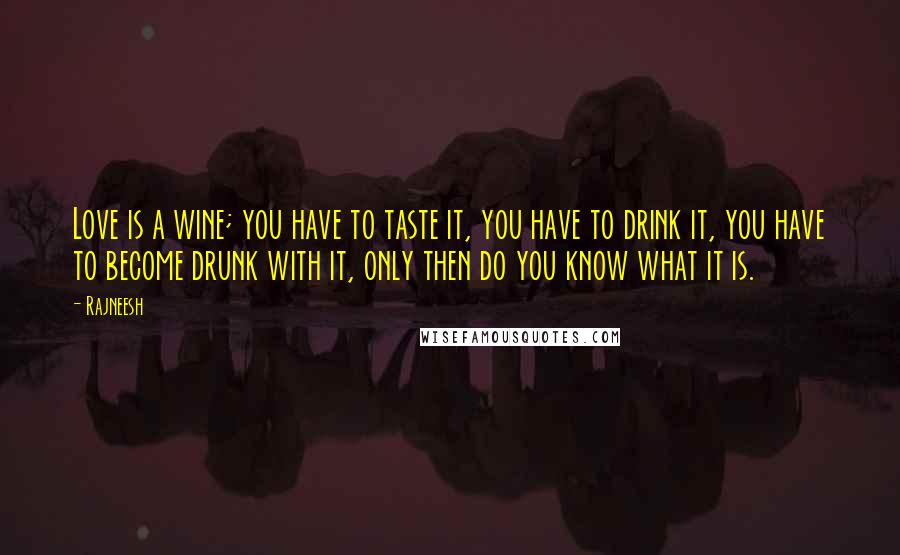Rajneesh Quotes: Love is a wine; you have to taste it, you have to drink it, you have to become drunk with it, only then do you know what it is.