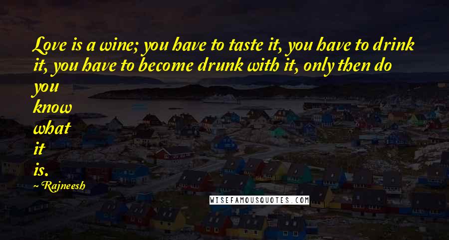 Rajneesh Quotes: Love is a wine; you have to taste it, you have to drink it, you have to become drunk with it, only then do you know what it is.