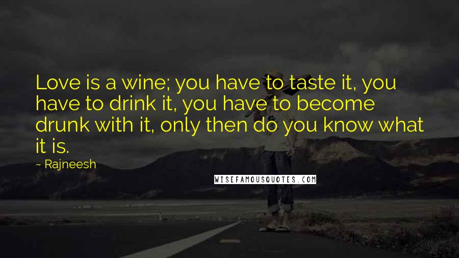 Rajneesh Quotes: Love is a wine; you have to taste it, you have to drink it, you have to become drunk with it, only then do you know what it is.