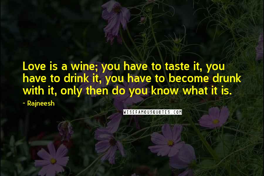 Rajneesh Quotes: Love is a wine; you have to taste it, you have to drink it, you have to become drunk with it, only then do you know what it is.