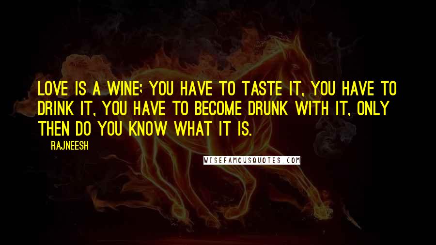 Rajneesh Quotes: Love is a wine; you have to taste it, you have to drink it, you have to become drunk with it, only then do you know what it is.