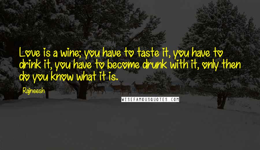 Rajneesh Quotes: Love is a wine; you have to taste it, you have to drink it, you have to become drunk with it, only then do you know what it is.