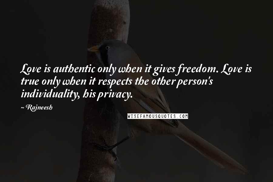 Rajneesh Quotes: Love is authentic only when it gives freedom. Love is true only when it respects the other person's individuality, his privacy.