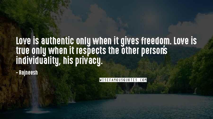 Rajneesh Quotes: Love is authentic only when it gives freedom. Love is true only when it respects the other person's individuality, his privacy.