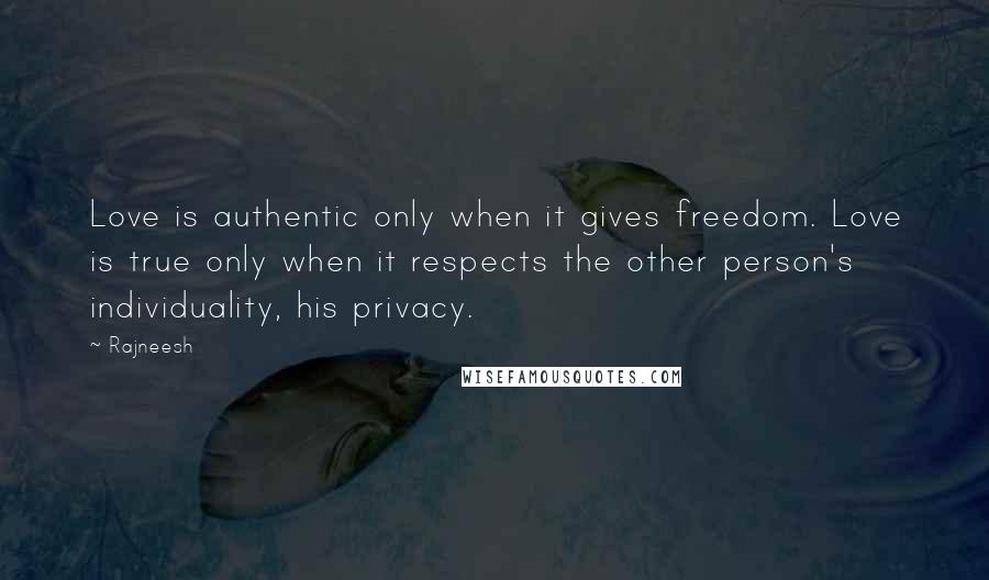 Rajneesh Quotes: Love is authentic only when it gives freedom. Love is true only when it respects the other person's individuality, his privacy.