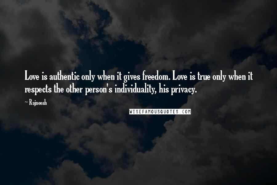 Rajneesh Quotes: Love is authentic only when it gives freedom. Love is true only when it respects the other person's individuality, his privacy.