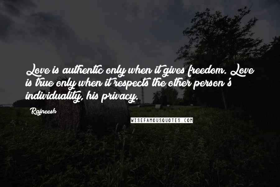 Rajneesh Quotes: Love is authentic only when it gives freedom. Love is true only when it respects the other person's individuality, his privacy.