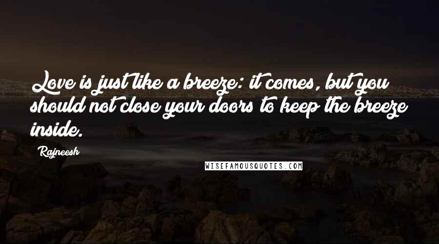 Rajneesh Quotes: Love is just like a breeze: it comes, but you should not close your doors to keep the breeze inside.