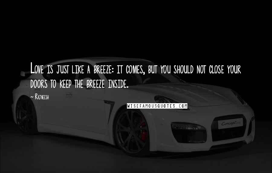 Rajneesh Quotes: Love is just like a breeze: it comes, but you should not close your doors to keep the breeze inside.