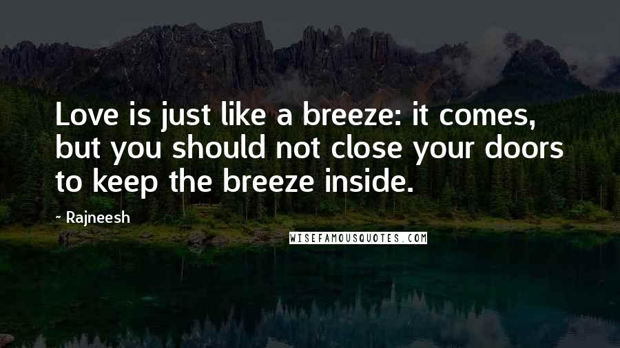 Rajneesh Quotes: Love is just like a breeze: it comes, but you should not close your doors to keep the breeze inside.