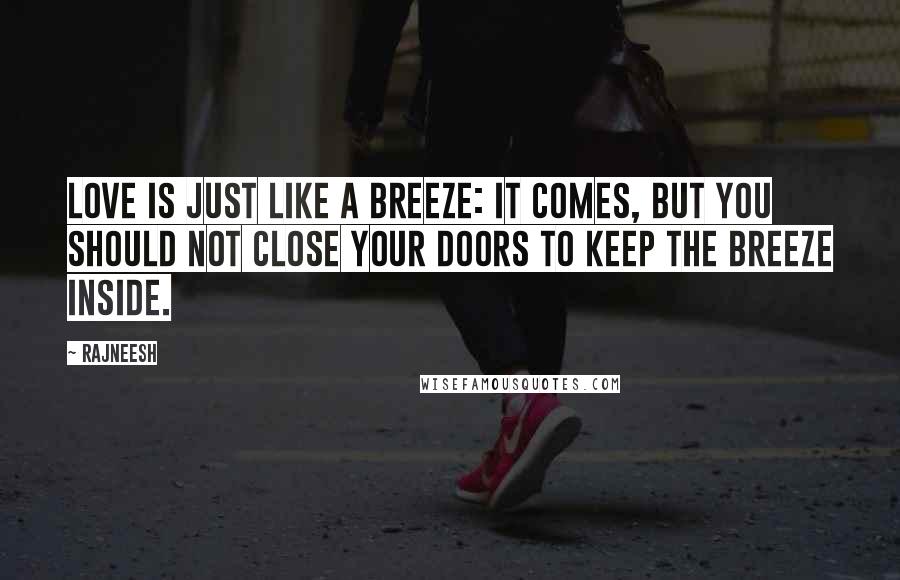 Rajneesh Quotes: Love is just like a breeze: it comes, but you should not close your doors to keep the breeze inside.