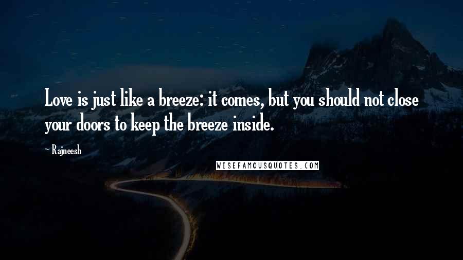 Rajneesh Quotes: Love is just like a breeze: it comes, but you should not close your doors to keep the breeze inside.