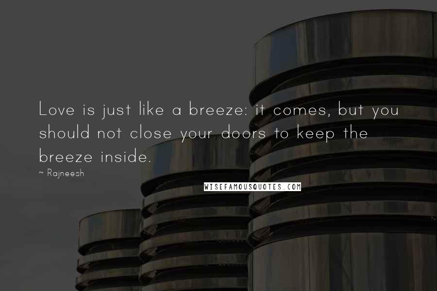 Rajneesh Quotes: Love is just like a breeze: it comes, but you should not close your doors to keep the breeze inside.