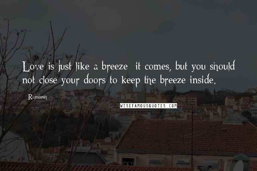 Rajneesh Quotes: Love is just like a breeze: it comes, but you should not close your doors to keep the breeze inside.