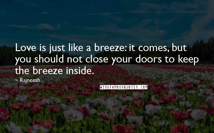 Rajneesh Quotes: Love is just like a breeze: it comes, but you should not close your doors to keep the breeze inside.