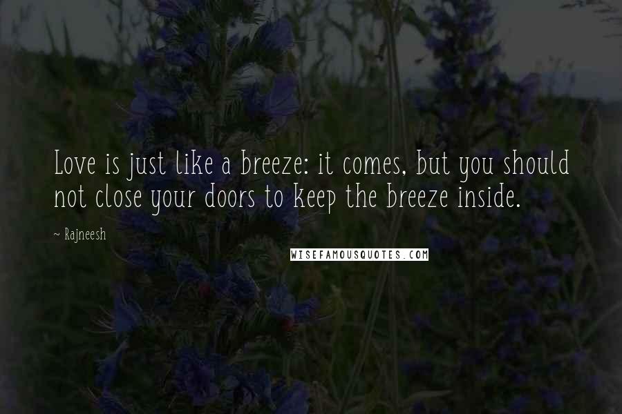 Rajneesh Quotes: Love is just like a breeze: it comes, but you should not close your doors to keep the breeze inside.