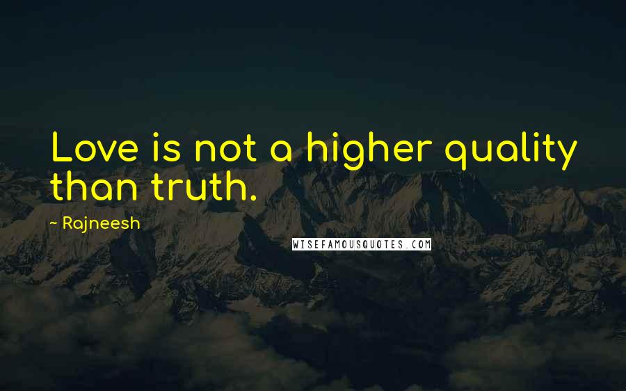 Rajneesh Quotes: Love is not a higher quality than truth.