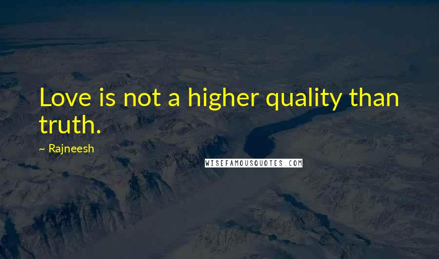 Rajneesh Quotes: Love is not a higher quality than truth.