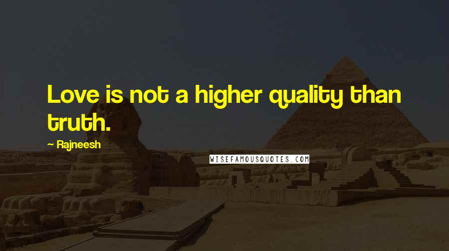 Rajneesh Quotes: Love is not a higher quality than truth.