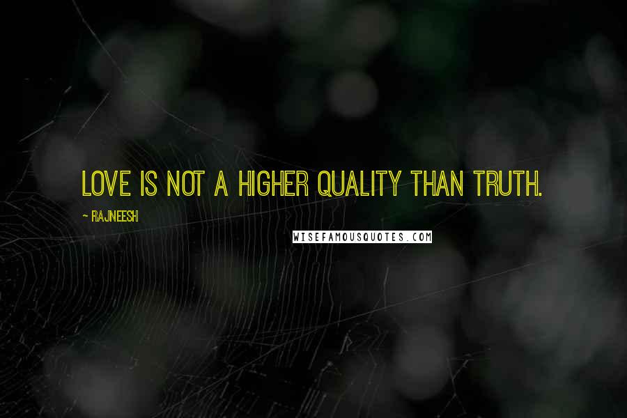 Rajneesh Quotes: Love is not a higher quality than truth.