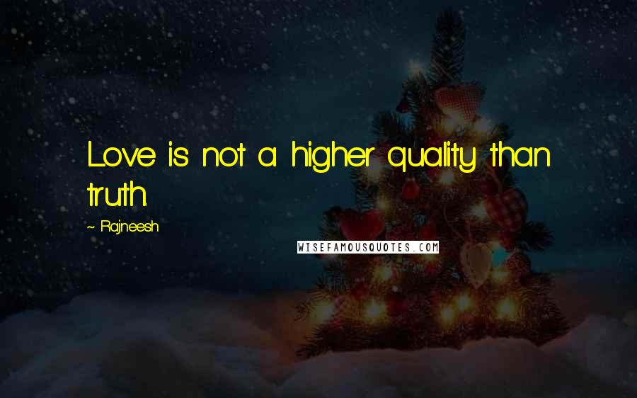 Rajneesh Quotes: Love is not a higher quality than truth.