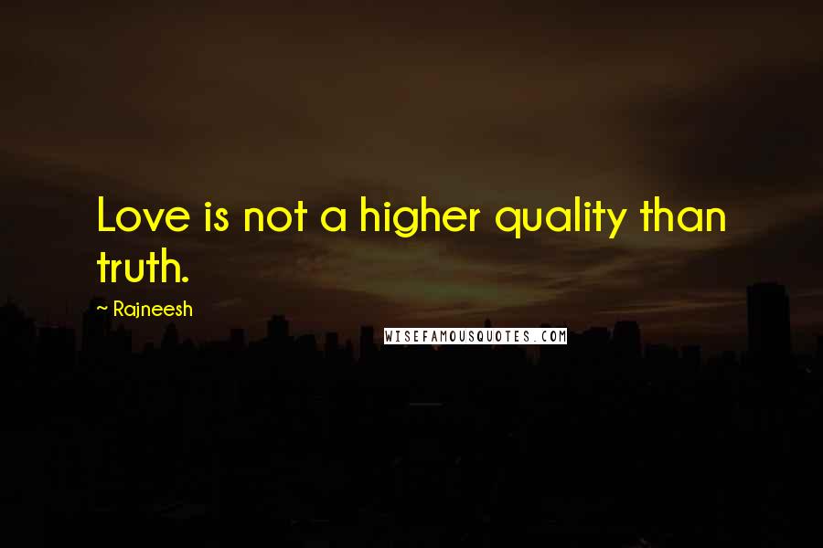 Rajneesh Quotes: Love is not a higher quality than truth.