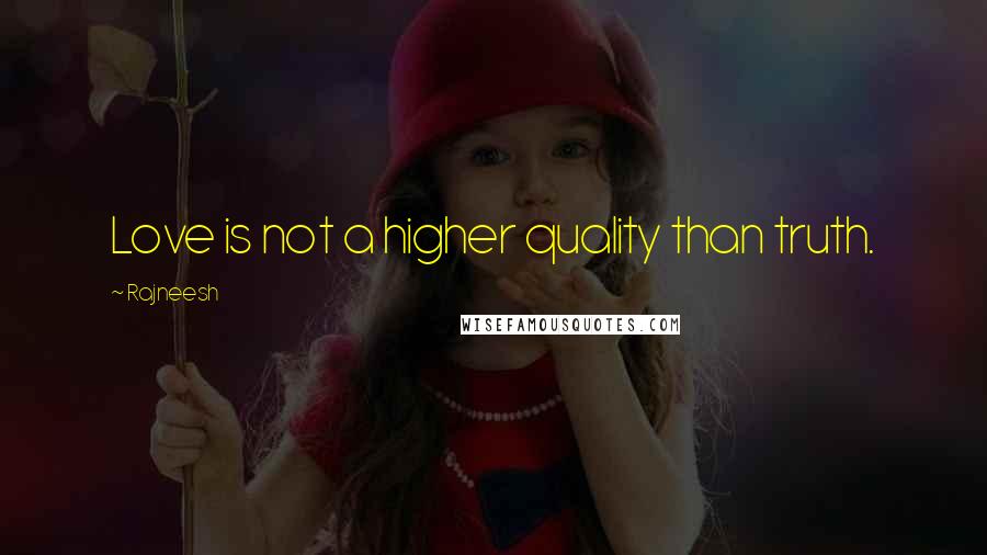 Rajneesh Quotes: Love is not a higher quality than truth.