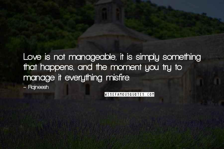 Rajneesh Quotes: Love is not manageable, it is simply something that happens, and the moment you try to manage it everything misfire.