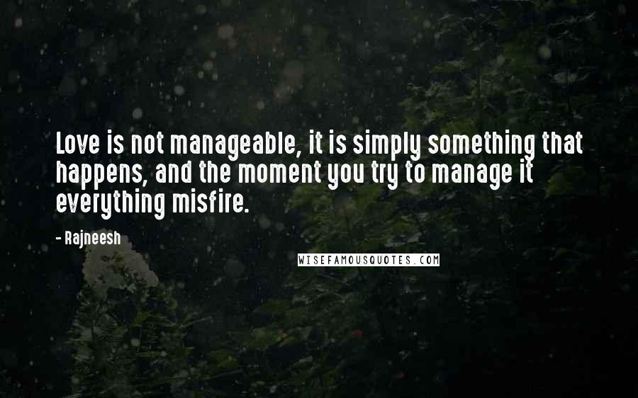 Rajneesh Quotes: Love is not manageable, it is simply something that happens, and the moment you try to manage it everything misfire.