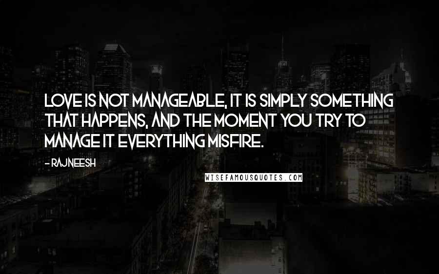 Rajneesh Quotes: Love is not manageable, it is simply something that happens, and the moment you try to manage it everything misfire.