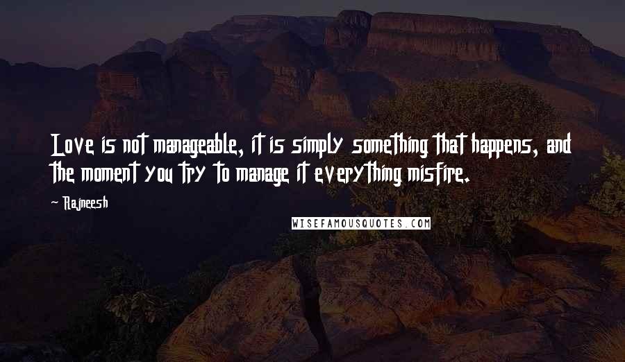 Rajneesh Quotes: Love is not manageable, it is simply something that happens, and the moment you try to manage it everything misfire.