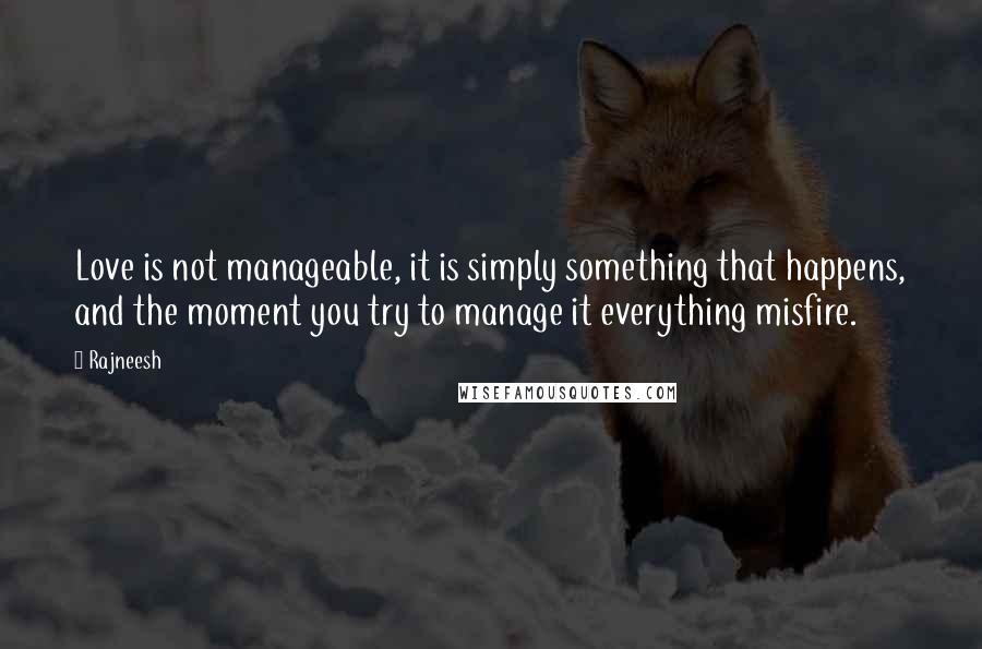 Rajneesh Quotes: Love is not manageable, it is simply something that happens, and the moment you try to manage it everything misfire.