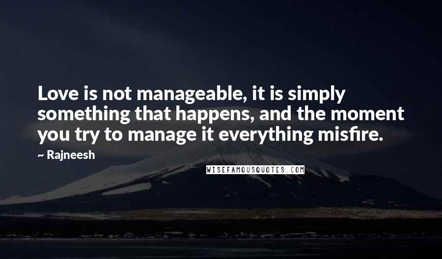 Rajneesh Quotes: Love is not manageable, it is simply something that happens, and the moment you try to manage it everything misfire.