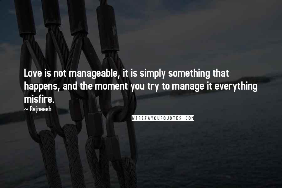 Rajneesh Quotes: Love is not manageable, it is simply something that happens, and the moment you try to manage it everything misfire.