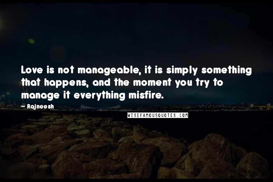 Rajneesh Quotes: Love is not manageable, it is simply something that happens, and the moment you try to manage it everything misfire.