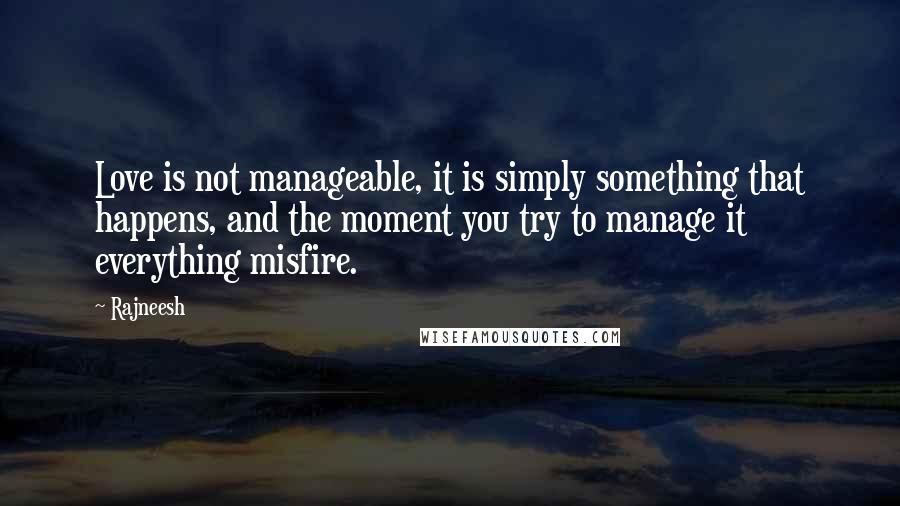 Rajneesh Quotes: Love is not manageable, it is simply something that happens, and the moment you try to manage it everything misfire.