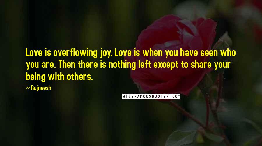 Rajneesh Quotes: Love is overflowing joy. Love is when you have seen who you are. Then there is nothing left except to share your being with others.