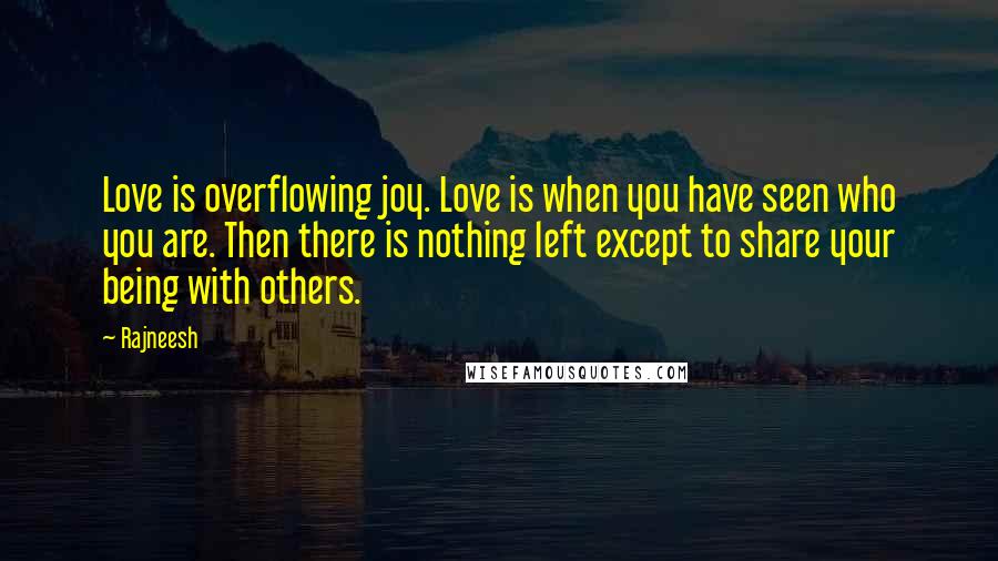 Rajneesh Quotes: Love is overflowing joy. Love is when you have seen who you are. Then there is nothing left except to share your being with others.