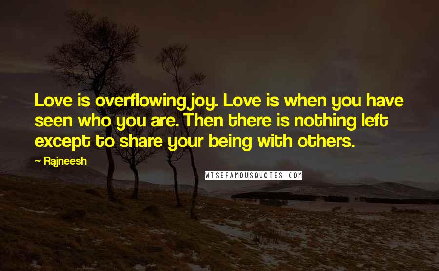Rajneesh Quotes: Love is overflowing joy. Love is when you have seen who you are. Then there is nothing left except to share your being with others.