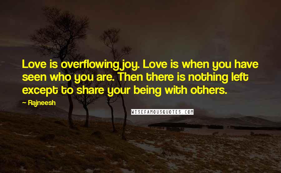 Rajneesh Quotes: Love is overflowing joy. Love is when you have seen who you are. Then there is nothing left except to share your being with others.