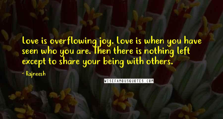 Rajneesh Quotes: Love is overflowing joy. Love is when you have seen who you are. Then there is nothing left except to share your being with others.