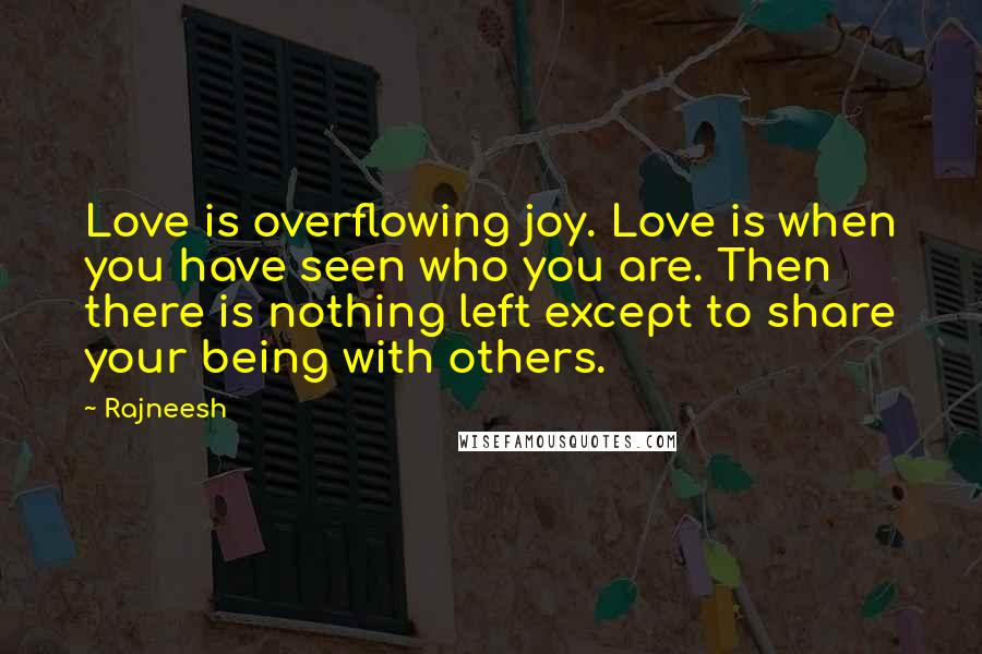 Rajneesh Quotes: Love is overflowing joy. Love is when you have seen who you are. Then there is nothing left except to share your being with others.