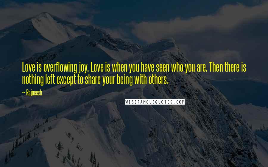 Rajneesh Quotes: Love is overflowing joy. Love is when you have seen who you are. Then there is nothing left except to share your being with others.