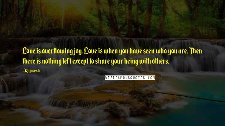 Rajneesh Quotes: Love is overflowing joy. Love is when you have seen who you are. Then there is nothing left except to share your being with others.