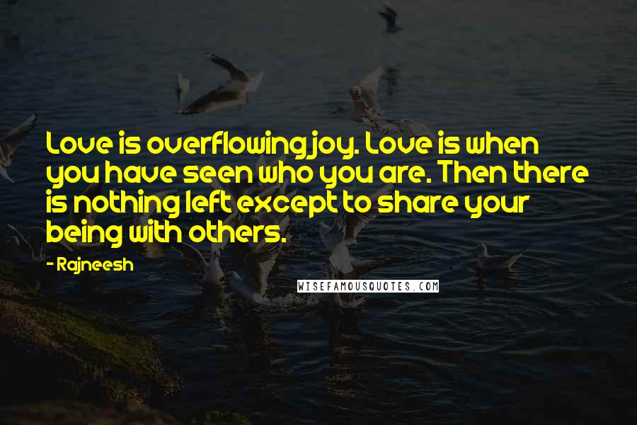 Rajneesh Quotes: Love is overflowing joy. Love is when you have seen who you are. Then there is nothing left except to share your being with others.